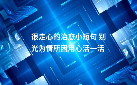很走心的治愈小短句 别光为情所困用心活一活